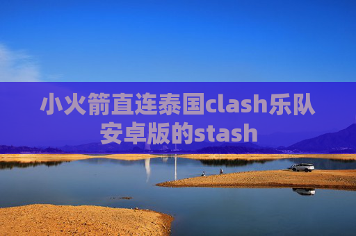 小火箭直连泰国clash乐队安卓版的stash