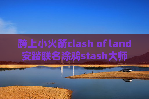 跨上小火箭clash of land安踏联名涂鸦stash大师