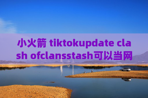 小火箭 tiktokupdate clash ofclansstash可以当网关吗