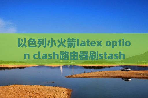 以色列小火箭latex option clash路由器刷stash