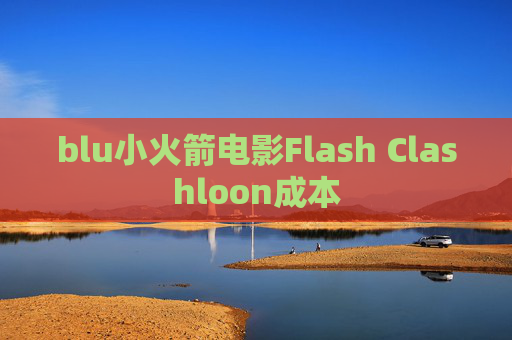 blu小火箭电影Flash Clashloon成本