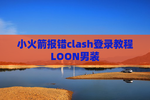 小火箭报错clash登录教程LOON男装