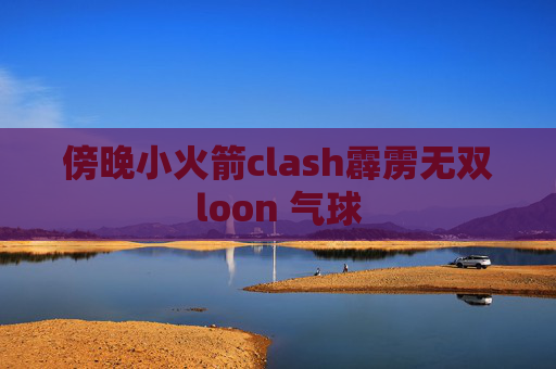 傍晚小火箭clash霹雳无双loon 气球