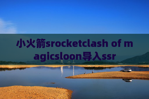 小火箭srocketclash of magicsloon导入ssr