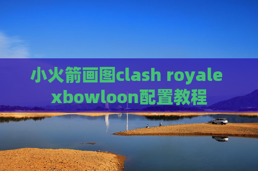 小火箭画图clash royale xbowloon配置教程