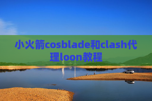 小火箭cosblade和clash代理loon教程