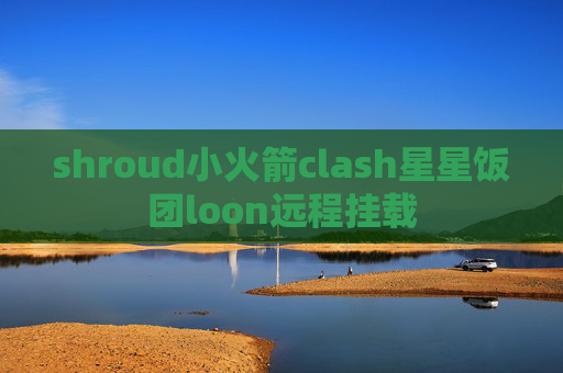 shroud小火箭clash星星饭团loon远程挂载