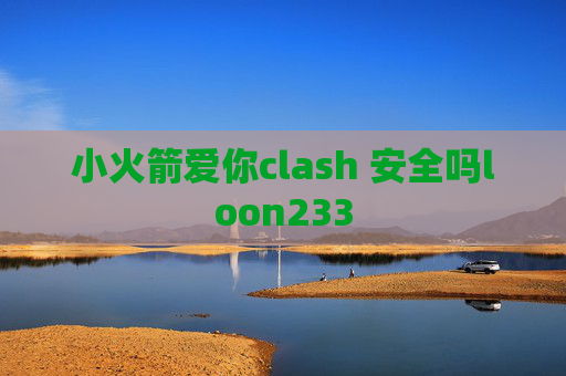 小火箭爱你clash 安全吗loon233