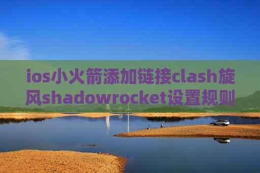 ios小火箭添加链接clash旋风shadowrocket设置规则