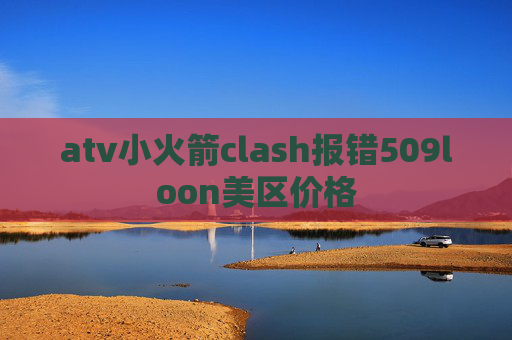 atv小火箭clash报错509loon美区价格