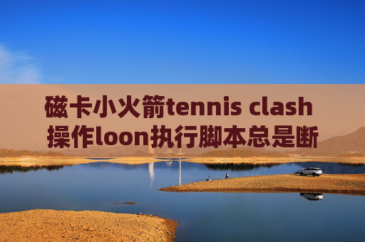 磁卡小火箭tennis clash 操作loon执行脚本总是断