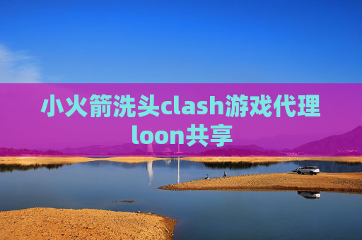 小火箭洗头clash游戏代理loon共享