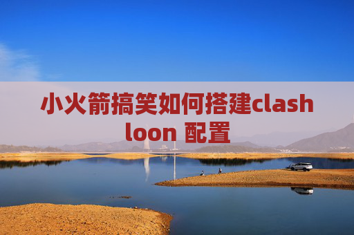 小火箭搞笑如何搭建clashloon 配置