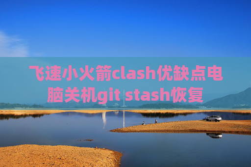 飞速小火箭clash优缺点电脑关机git stash恢复