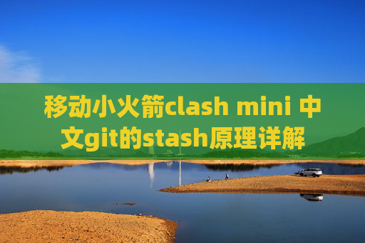 移动小火箭clash mini 中文git的stash原理详解