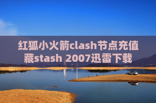 红狐小火箭clash节点充值藏stash 2007迅雷下载