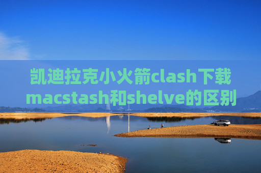 凯迪拉克小火箭clash下载macstash和shelve的区别