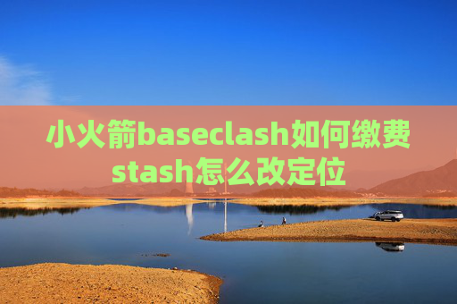 小火箭baseclash如何缴费stash怎么改定位