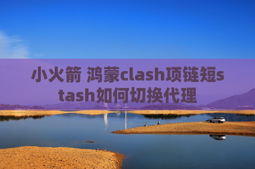 小火箭 鸿蒙clash项链短stash如何切换代理