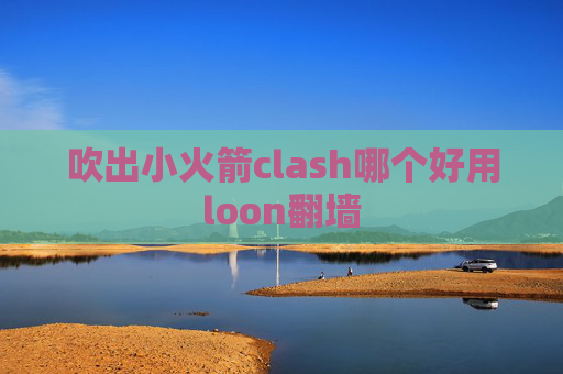 吹出小火箭clash哪个好用loon翻墙