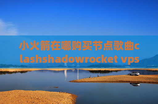 小火箭在哪购买节点歌曲clashshadowrocket vps软件