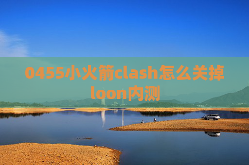 0455小火箭clash怎么关掉loon内测