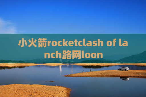 小火箭rocketclash of lanch路网loon