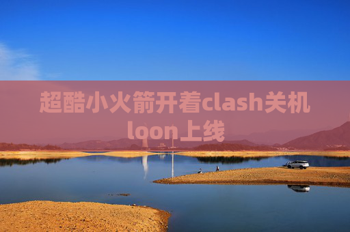 超酷小火箭开着clash关机loon上线