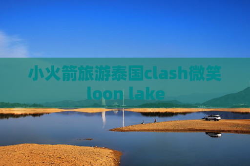 小火箭旅游泰国clash微笑loon lake