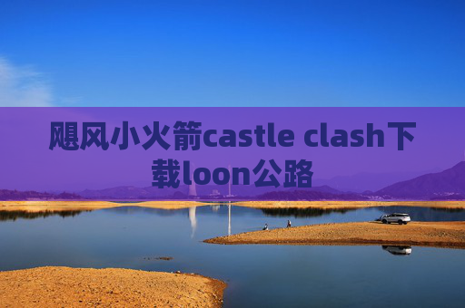 飓风小火箭castle clash下载loon公路