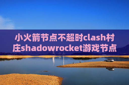 小火箭节点不超时clash村庄shadowrocket游戏节点