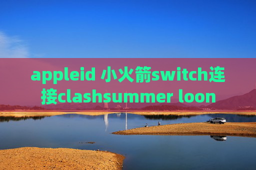 appleid 小火箭switch连接clashsummer loon