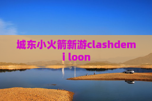 城东小火箭新游clashdemi loon