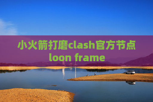 小火箭打磨clash官方节点loon frame