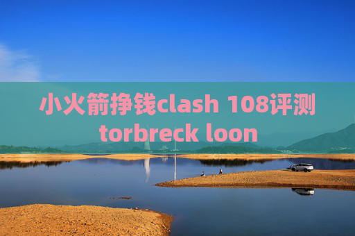 小火箭挣钱clash 108评测torbreck loon