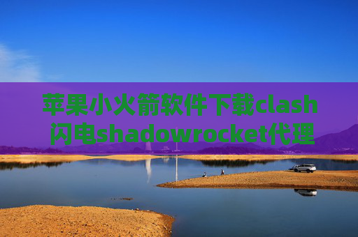 苹果小火箭软件下载clash 闪电shadowrocket代理规则