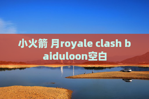 小火箭 月royale clash baiduloon空白