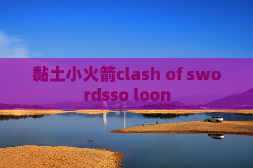 黏土小火箭clash of swordsso loon