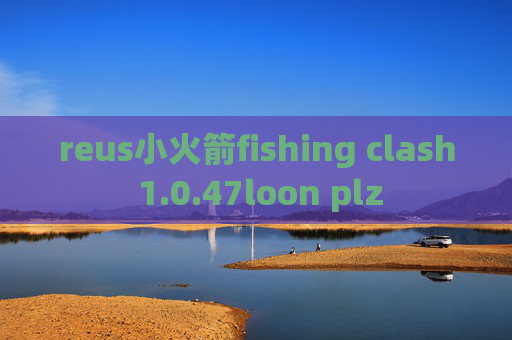 reus小火箭fishing clash 1.0.47loon plz