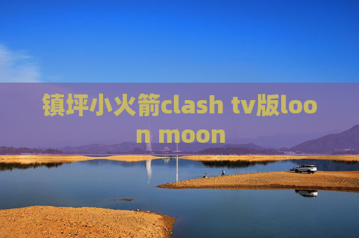 镇坪小火箭clash tv版loon moon