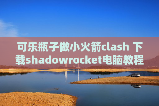 可乐瓶子做小火箭clash 下载shadowrocket电脑教程