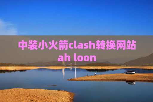 中装小火箭clash转换网站ah loon