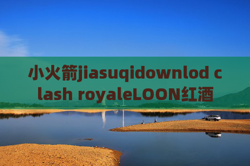 小火箭jiasuqidownlod clash royaleLOON红酒