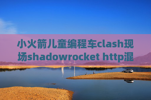 小火箭儿童编程车clash现场shadowrocket http混淆