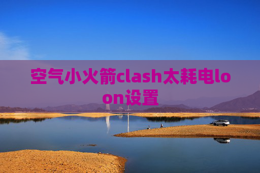 空气小火箭clash太耗电loon设置