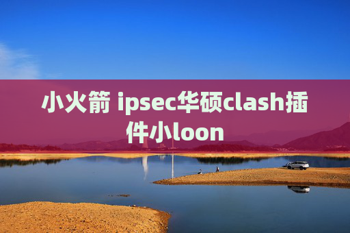 小火箭 ipsec华硕clash插件小loon