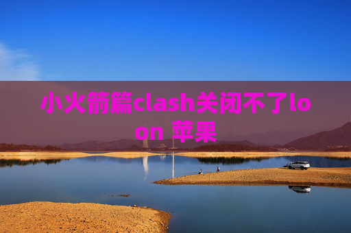 小火箭篇clash关闭不了loon 苹果