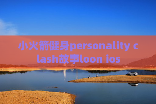 小火箭健身personality clash故事loon ios