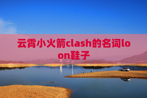 云霄小火箭clash的名词loon鞋子