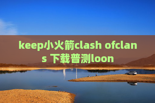 keep小火箭clash ofclans 下载普测loon